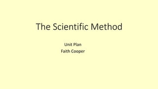 The Scientific Method
Unit Plan
Faith Cooper
 