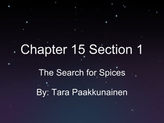 Chapter 15 Section 1 The Search for Spices By: Tara Paakkunainen 