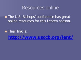 Resources online
 The U.S. Bishops’ conference has great
online resources for this Lenten season.
 Their link is:
http://www.usccb.org/lent/
 