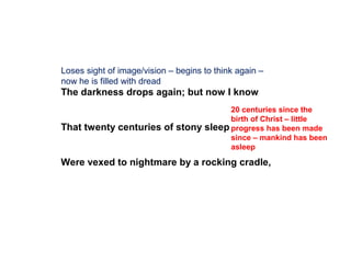 The darkness drops again; but now I know
That twenty centuries of stony sleep
Were vexed to nightmare by a rocking cradle,...