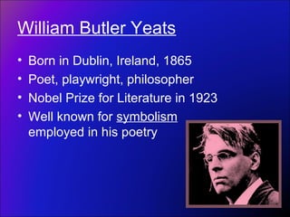 William Butler Yeats
• Born in Dublin, Ireland, 1865
• Poet, playwright, philosopher
• Nobel Prize for Literature in 1923
...