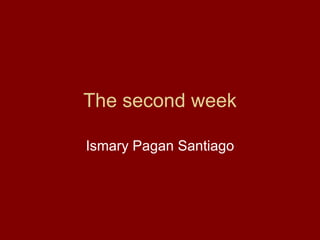 The second week Ismary Pagan Santiago 
