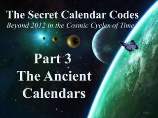 The Secret Calendar Codes  Beyond 2012 in the Cosmic Cycles of Time Part 3   The Ancient Calendars 1/28/11 