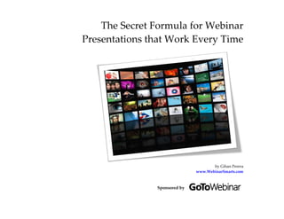 The Secret Formula for Webinar
Presentations that Work Every Time




                                     by Gihan Perera
                              www.WebinarSmarts.com



               Sponsored by
 
