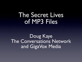 The Secret Lives
     of MP3 Files

        Doug Kaye
The Conversations Network
    and GigaVox Media