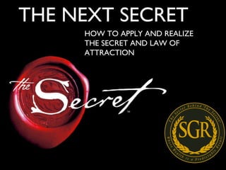 THE NEXT SECRET HOW TO APPLY AND REALIZE THE SECRET AND LAW OF ATTRACTION 
