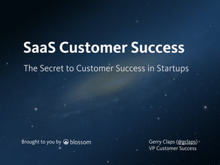 Brought to you by
The Secret to Customer Success in Startups
SaaS Customer Success
Brought to you by Gerry Claps (@gclaps)
VP Customer Success
 