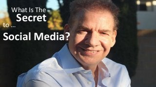 What Is The 
Secret 
to … 
Social Media? 
