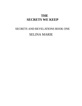 THE
SECRETS WE KEEP
SECRETS AND REVELATIONS BOOK ONE
SELINA MARIE
 