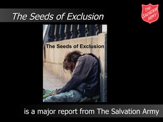 The Seeds of Exclusion The Seeds of Exclusion is a major report from The Salvation Army  