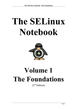 The SELinux Notebook - The Foundations

The SELinux
Notebook

Volume 1
The Foundations
(2nd Edition)

Page 1

 