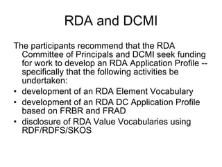 RDA and DCMI <ul><li>The participants recommend that the RDA Committee of Principals and DCMI seek funding for work to dev...