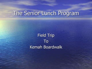 The Senior Lunch Program


         Field Trip
             To
      Kemah Boardwalk
 