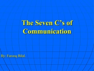 The Seven C’s of Communication By: Farooq Bilal. 