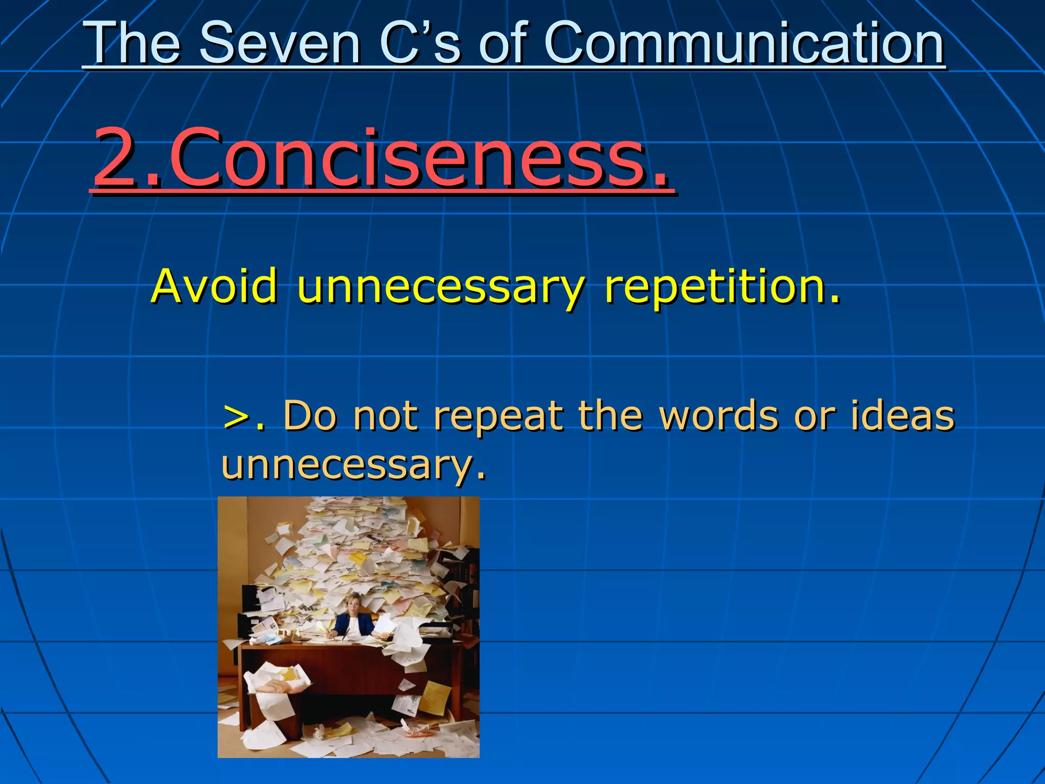 The Seven C’s of CommunicationThe Seven C’s of Communication
Avoid unnecessary repetition.Avoid unnecessary repetition.
>.>. Do not repeat the words or ideasDo not repeat the words or ideas
unnecessary.unnecessary.
2.Conciseness.2.Conciseness.
 