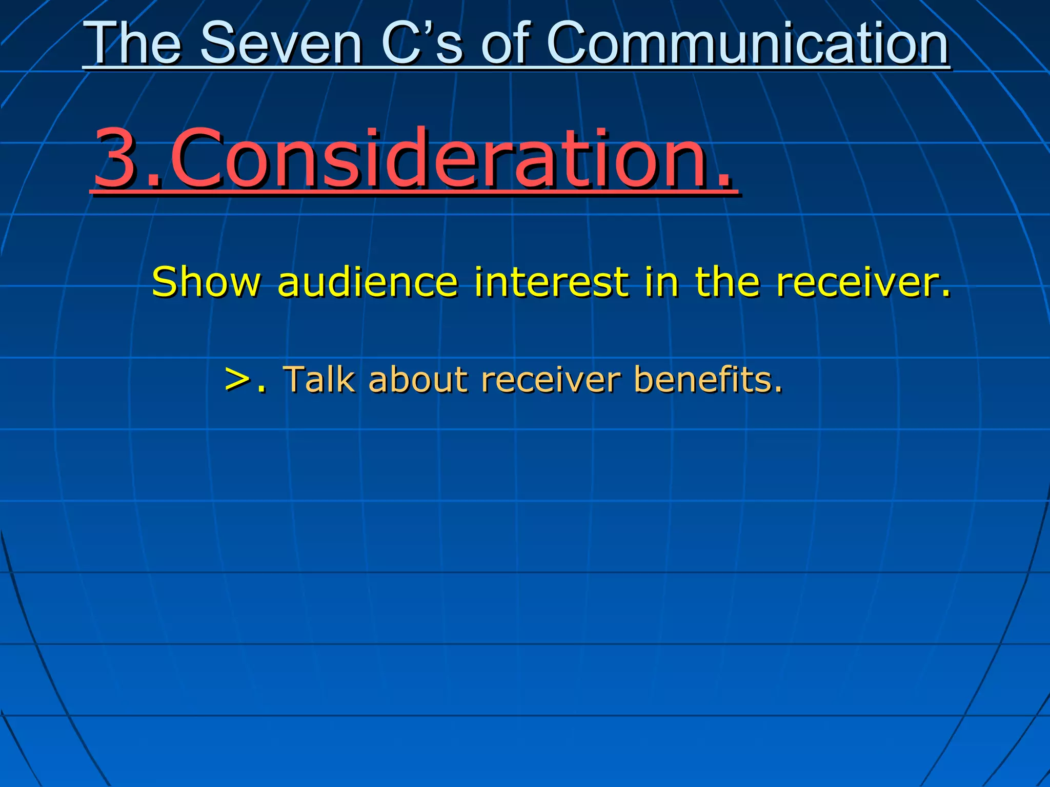 The Seven C’s of CommunicationThe Seven C’s of Communication
Show audience interest in the receiver.Show audience interest in the receiver.
>.>. Talk about receiver benefits.Talk about receiver benefits.
3.Consideration.3.Consideration.
 