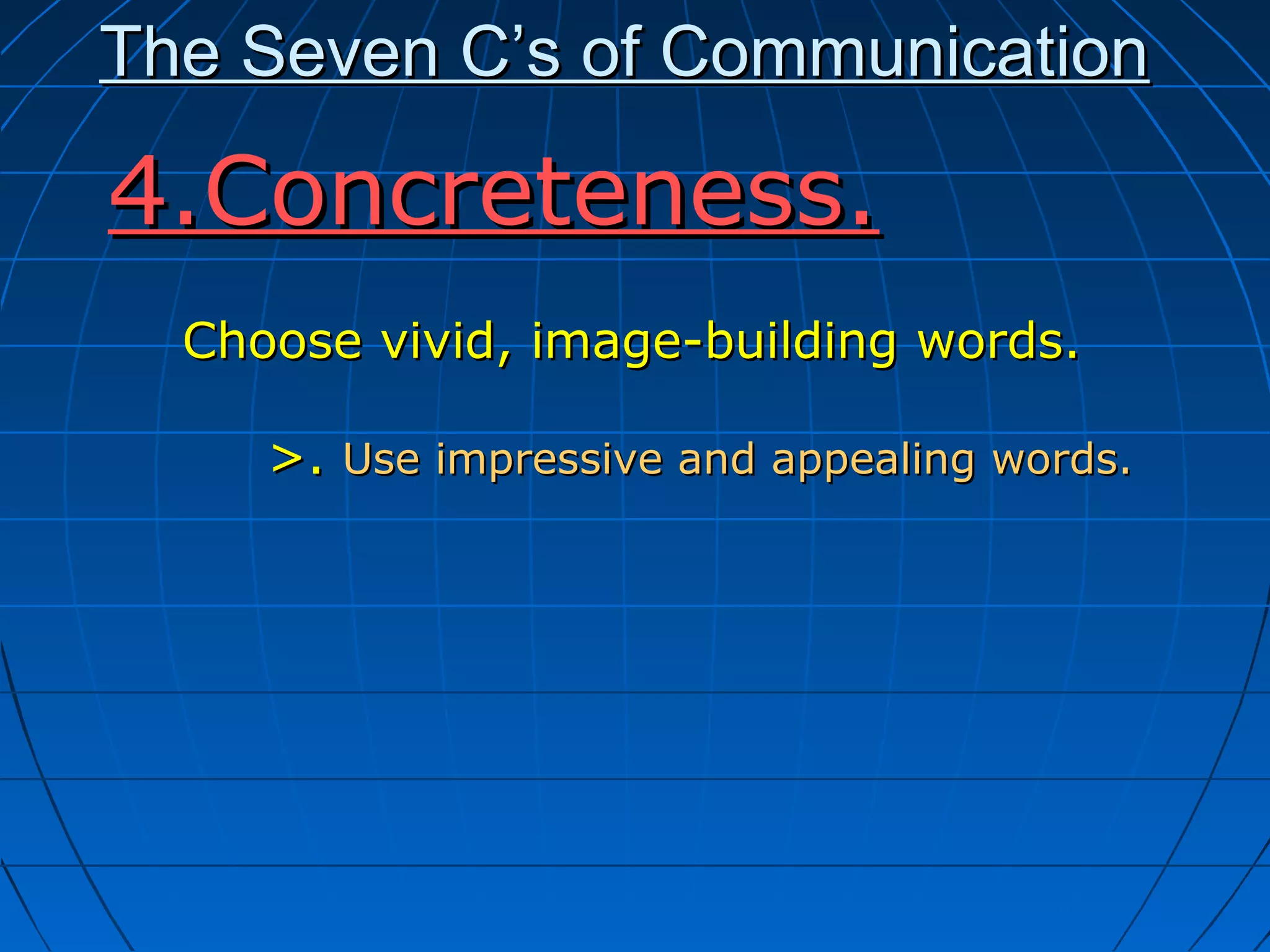 The Seven C’s of CommunicationThe Seven C’s of Communication
Choose vivid, image-building words.Choose vivid, image-building words.
>.>. Use impressive and appealing words.Use impressive and appealing words.
4.Concreteness.4.Concreteness.
 