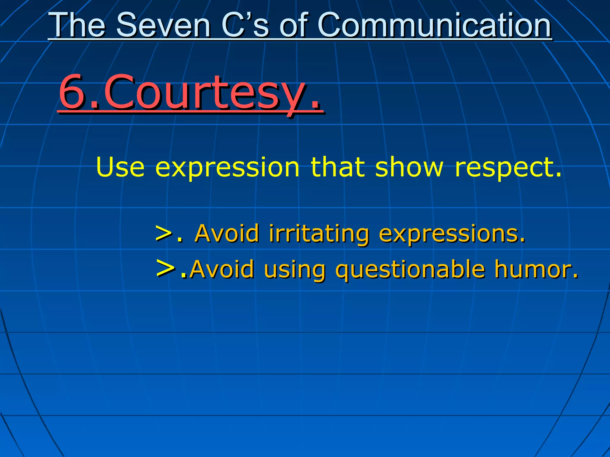 The Seven C’s of CommunicationThe Seven C’s of Communication
6.Courtesy.6.Courtesy.
Use expression that show respect.
>.>. Avoid irritating expressions.Avoid irritating expressions.
>.>.Avoid using questionable humor.Avoid using questionable humor.
 