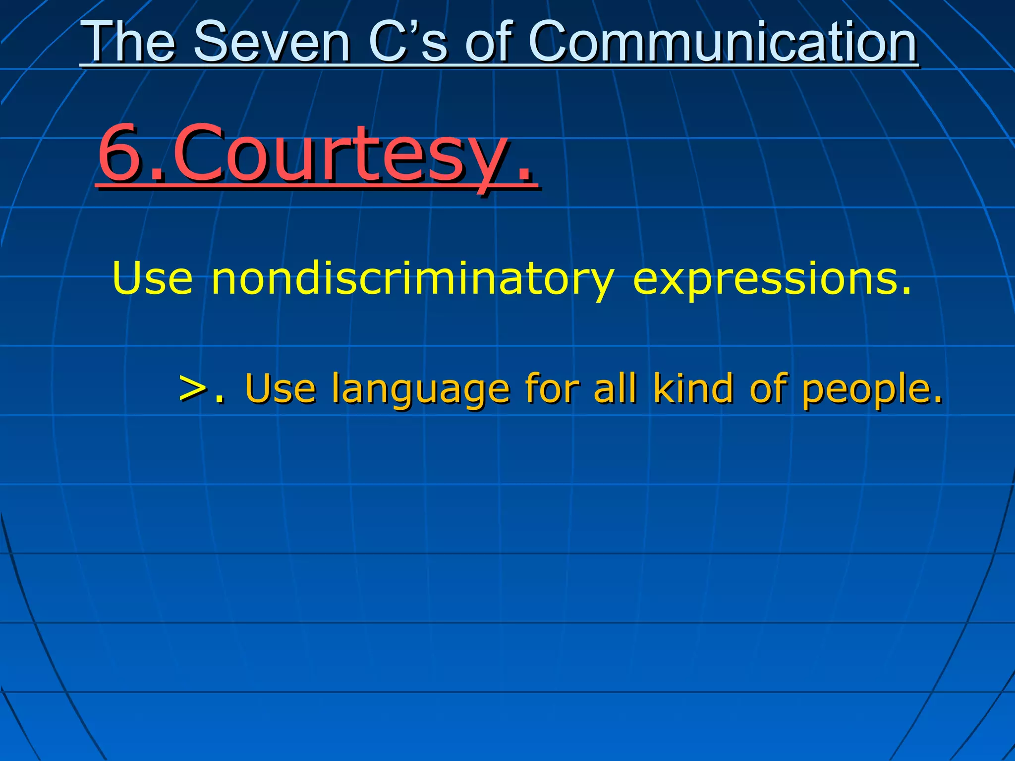 The Seven C’s of CommunicationThe Seven C’s of Communication
6.Courtesy.6.Courtesy.
Use nondiscriminatory expressions.
>.>. Use language for all kind of people.Use language for all kind of people.
 