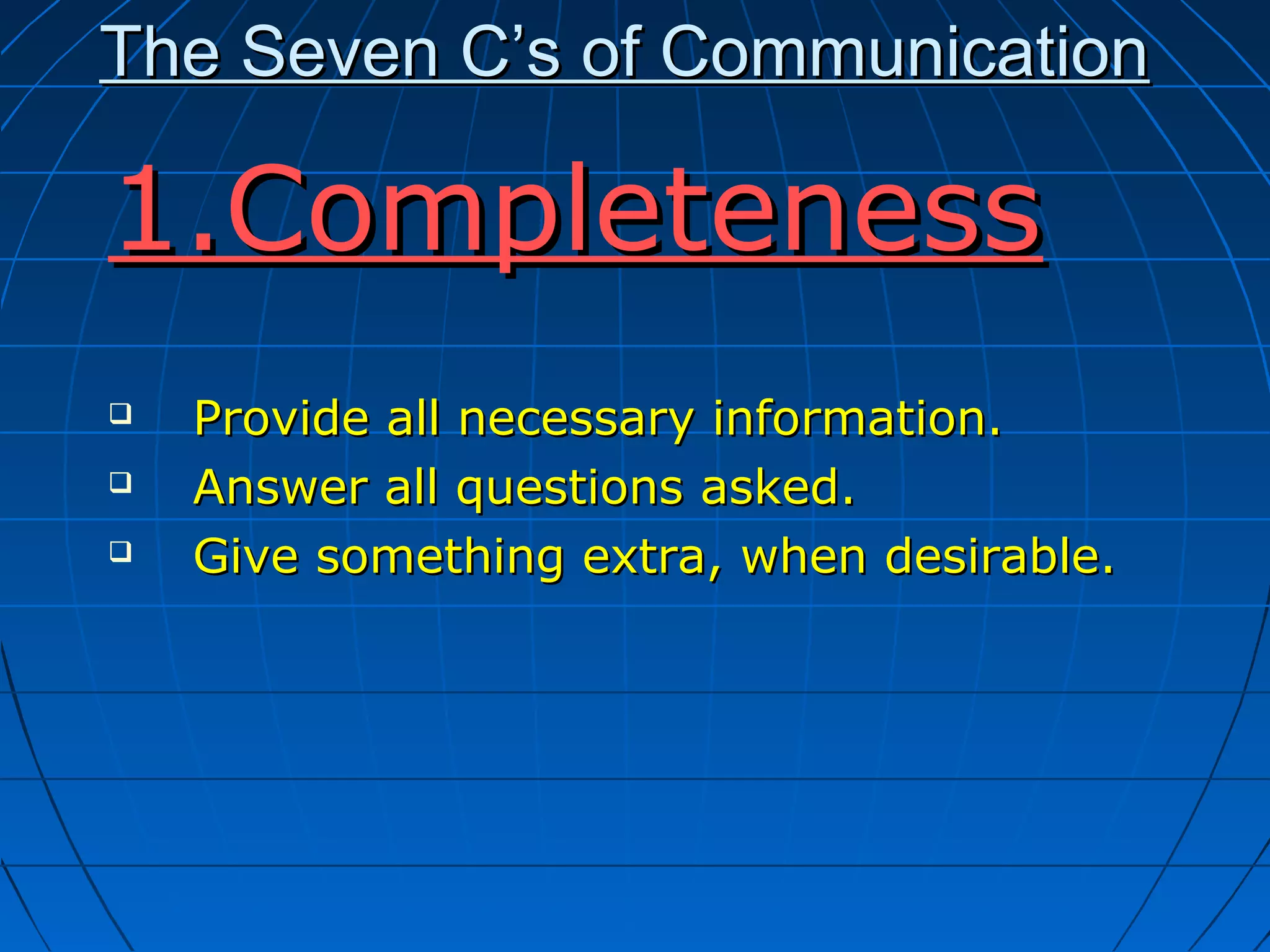 The Seven C’s of CommunicationThe Seven C’s of Communication
1.Completeness1.Completeness
 Provide all necessary information.Provide all necessary information.
 Answer all questions asked.Answer all questions asked.
 Give something extra, when desirable.Give something extra, when desirable.
 