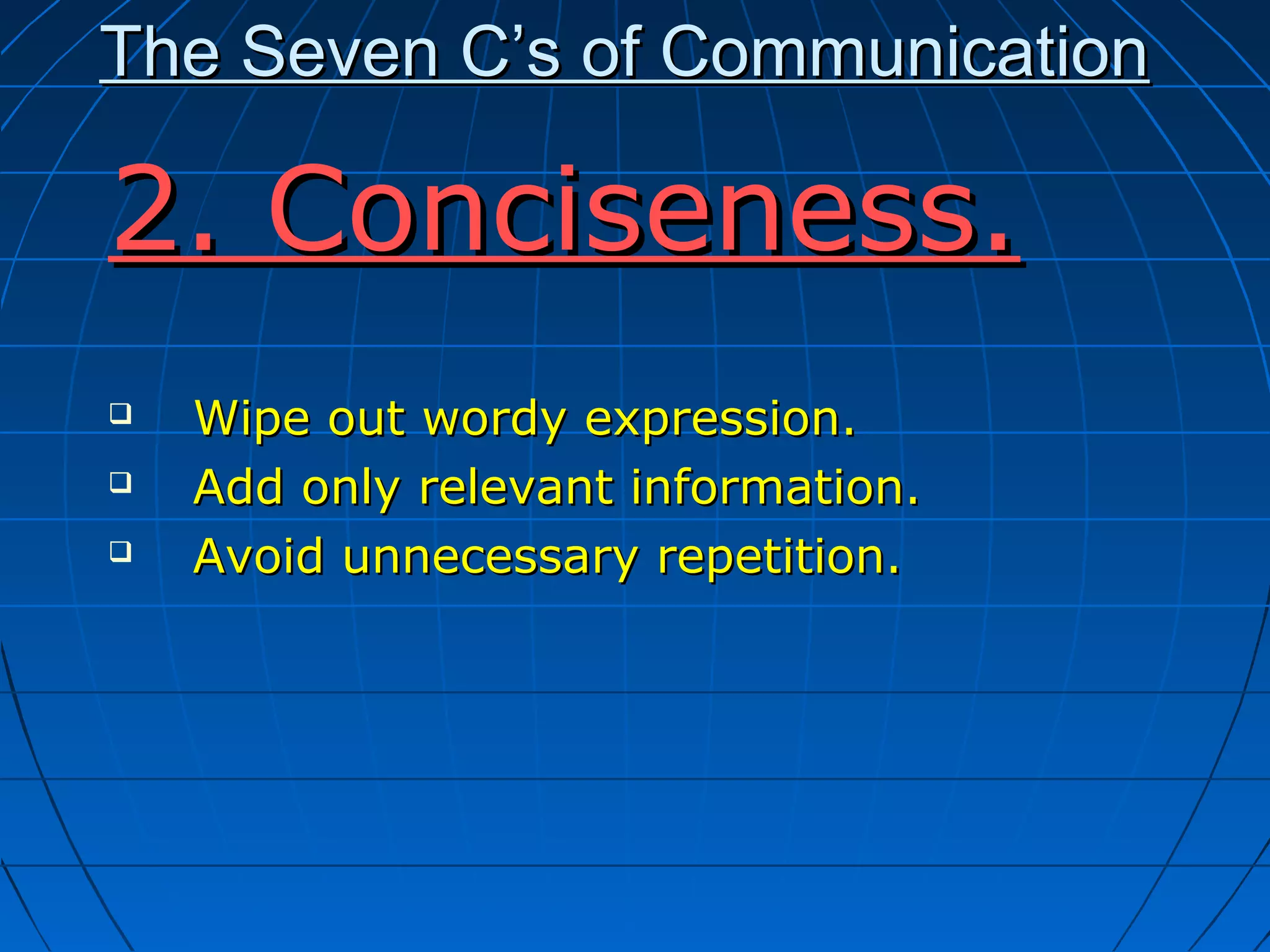 The Seven C’s of CommunicationThe Seven C’s of Communication
2. Conciseness.2. Conciseness.
 Wipe out wordy expression.Wipe out wordy expression.
 Add only relevant information.Add only relevant information.
 Avoid unnecessary repetition.Avoid unnecessary repetition.
 