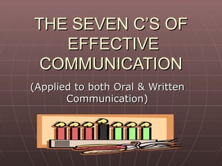 THE SEVEN C’S OF  EFFECTIVE COMMUNICATION (Applied to both Oral & Written Communication) 