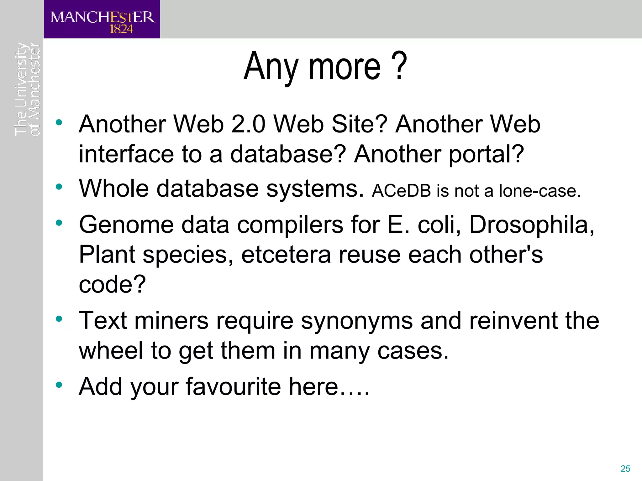 Any more ? Another Web 2.0 Web Site? Another Web interface to a database? Another portal? Whole database systems.  ACeDB is not a lone-case. Genome data compilers for E. coli, Drosophila, Plant species, etcetera reuse each other's code? Text miners require synonyms and reinvent the wheel to get them in many cases.  Add your favourite here…. 