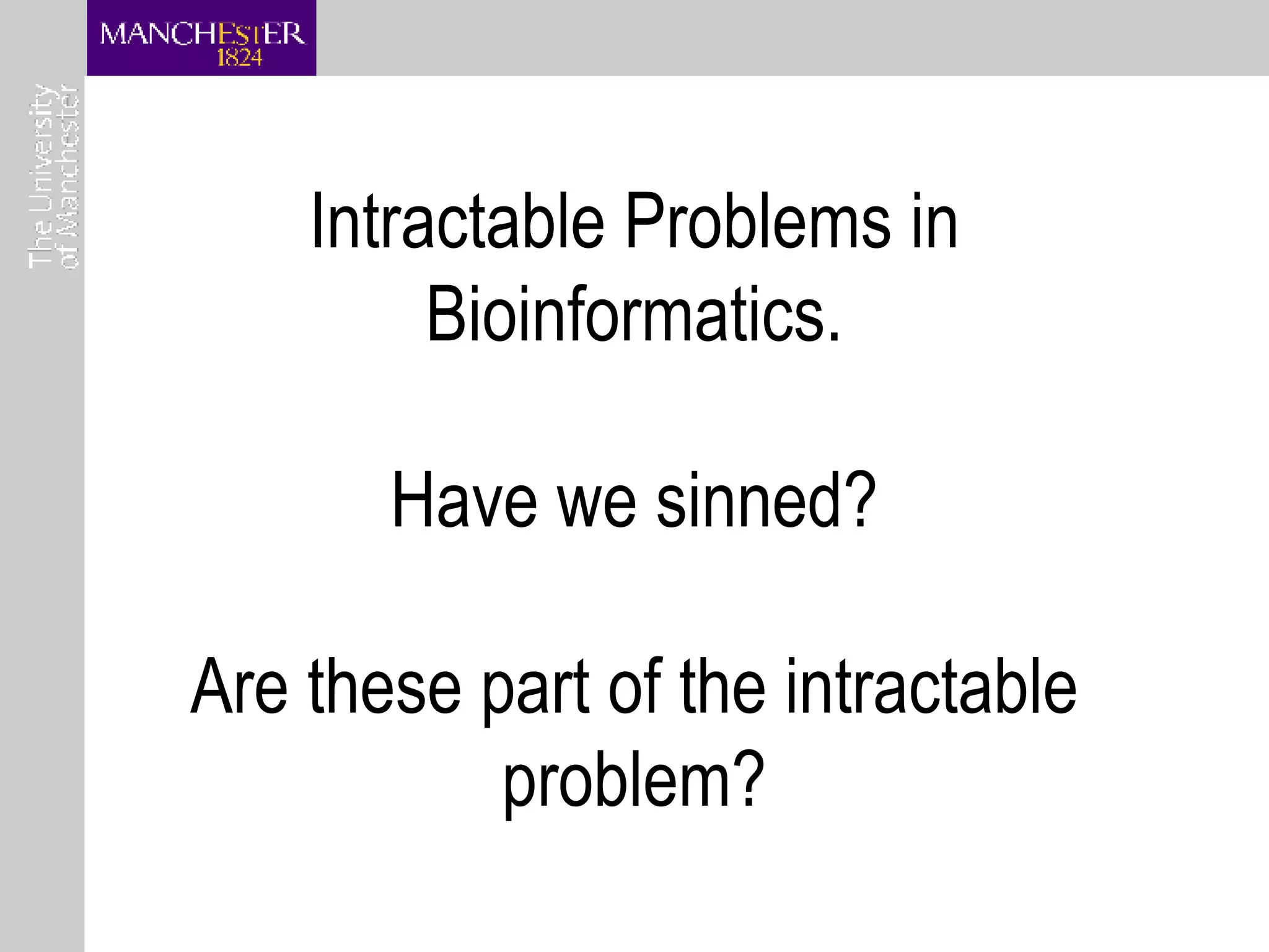Intractable Problems in Bioinformatics. Have we sinned? Are these part of the intractable problem? 