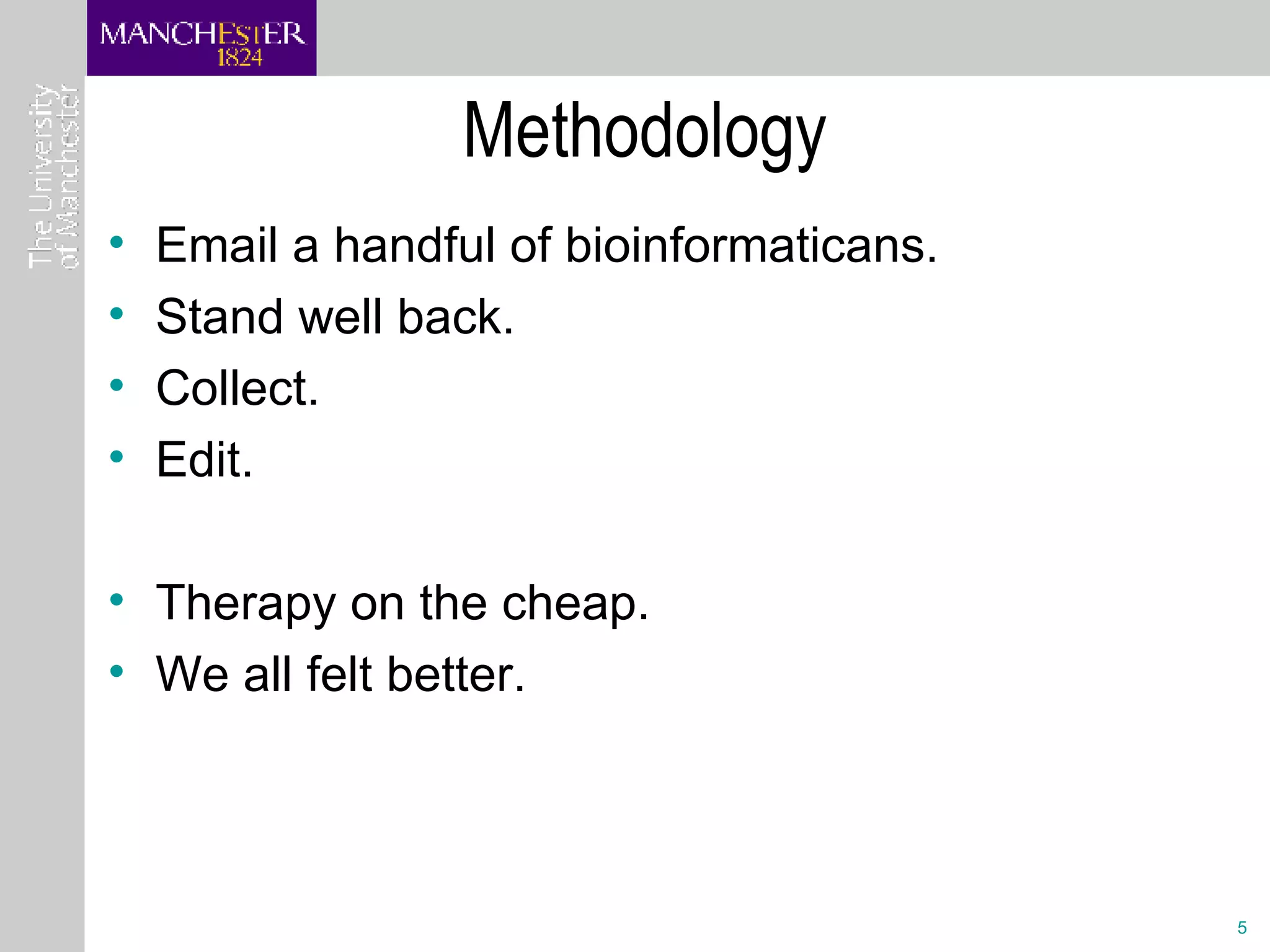 Methodology Email a handful of bioinformaticans. Stand well back. Collect. Edit. Therapy on the cheap.  We all felt better. 