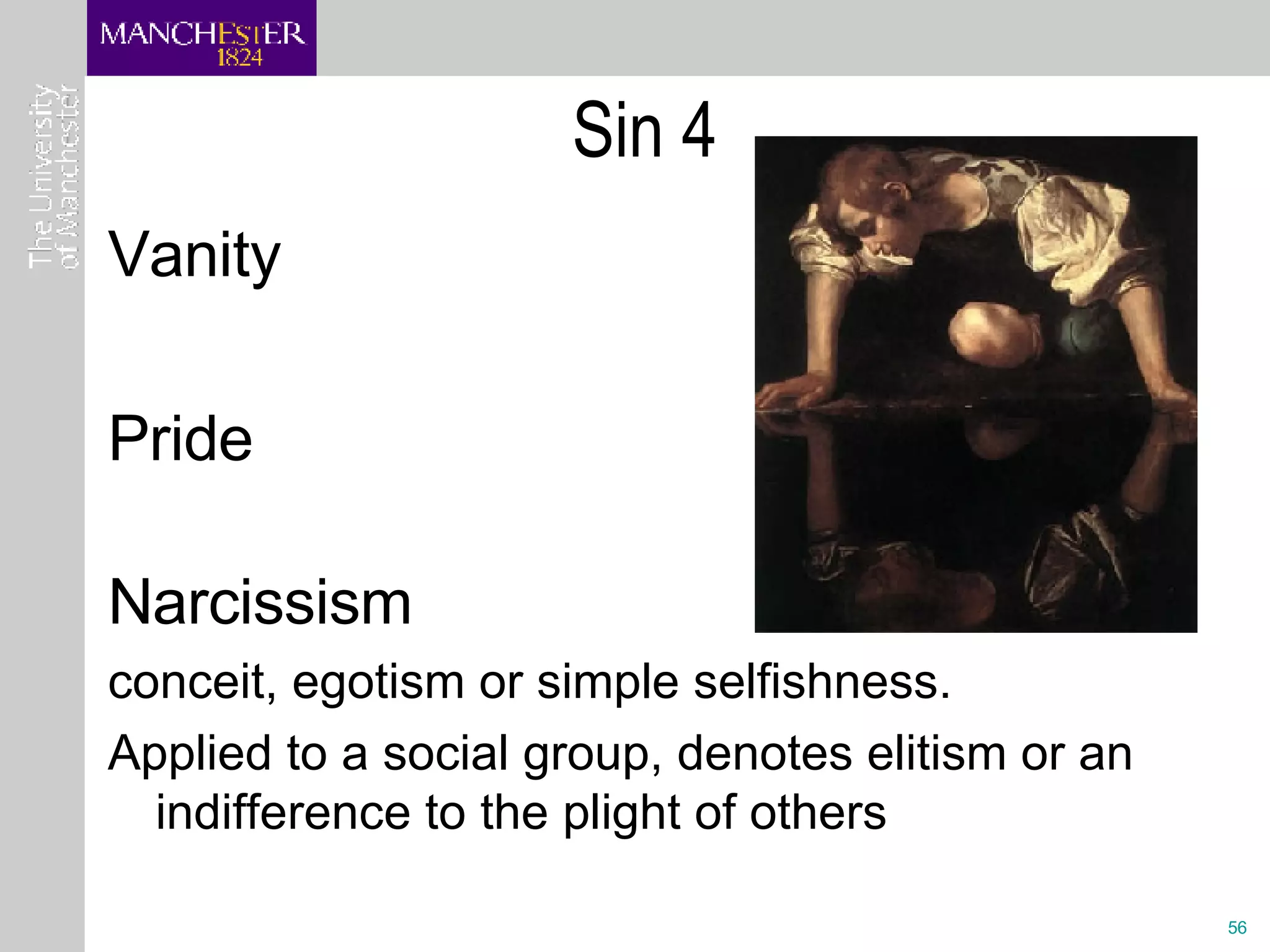 Sin 4 Vanity Pride  Narcissism conceit, egotism or simple selfishness. Applied to a social group, denotes elitism or an indifference to the plight of others  