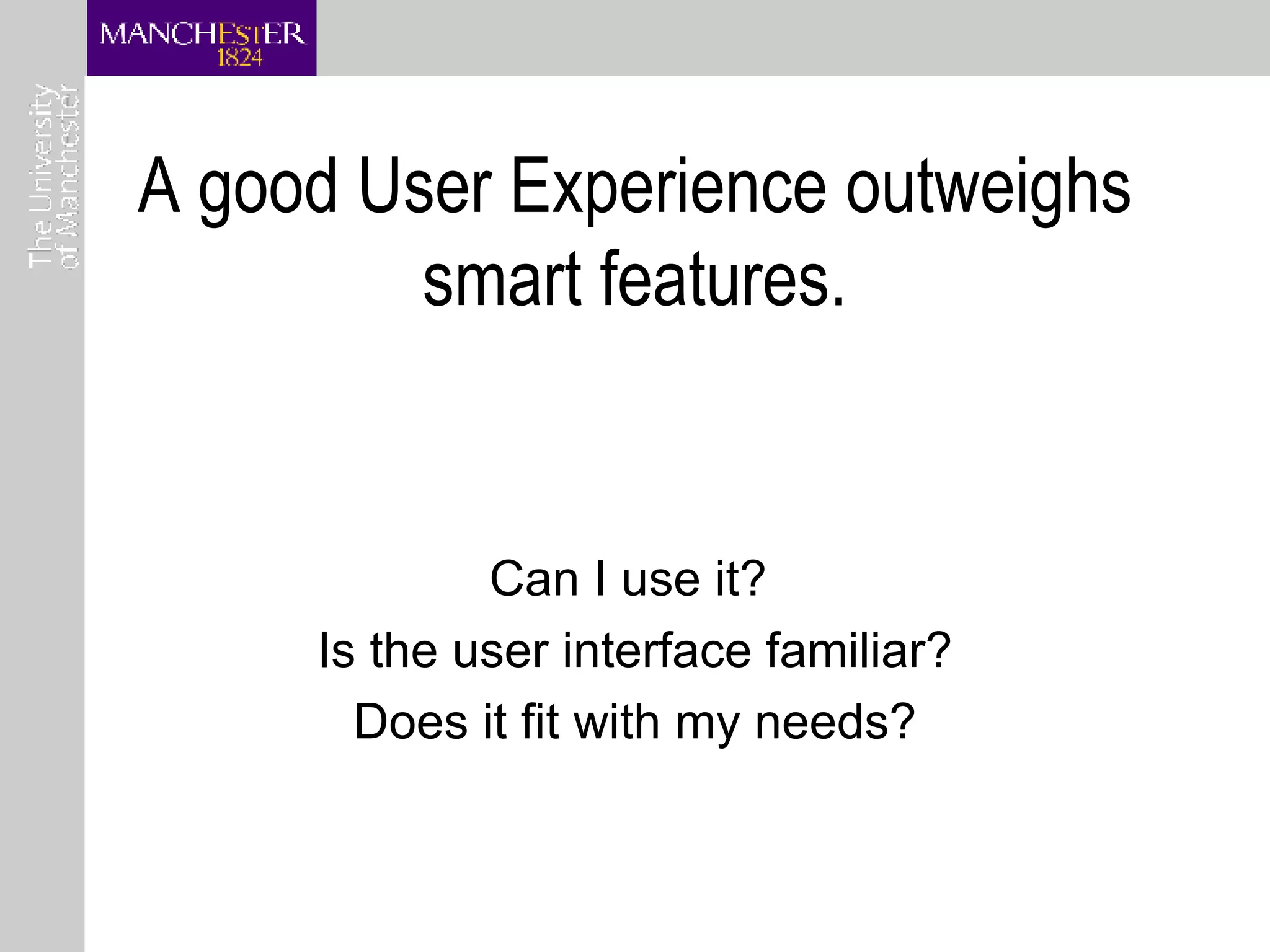 A good User Experience outweighs smart features. Can I use it?  Is the user interface familiar? Does it fit with my needs? 