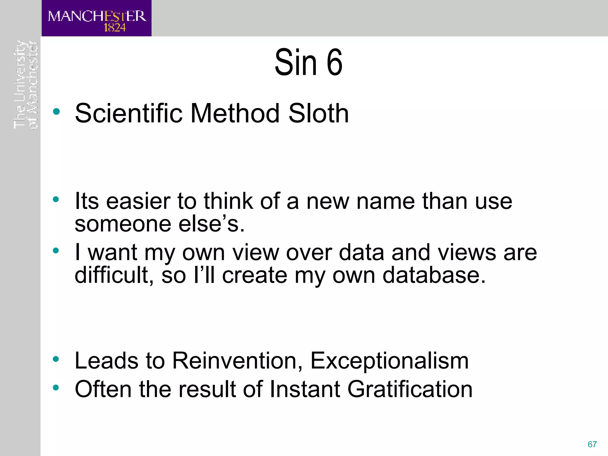 Sin 6 Scientific Method Sloth Its easier to think of a new name than use someone else’s. I want my own view over data and views are difficult, so I’ll create my own database. Leads to Reinvention, Exceptionalism  Often the result of Instant Gratification 