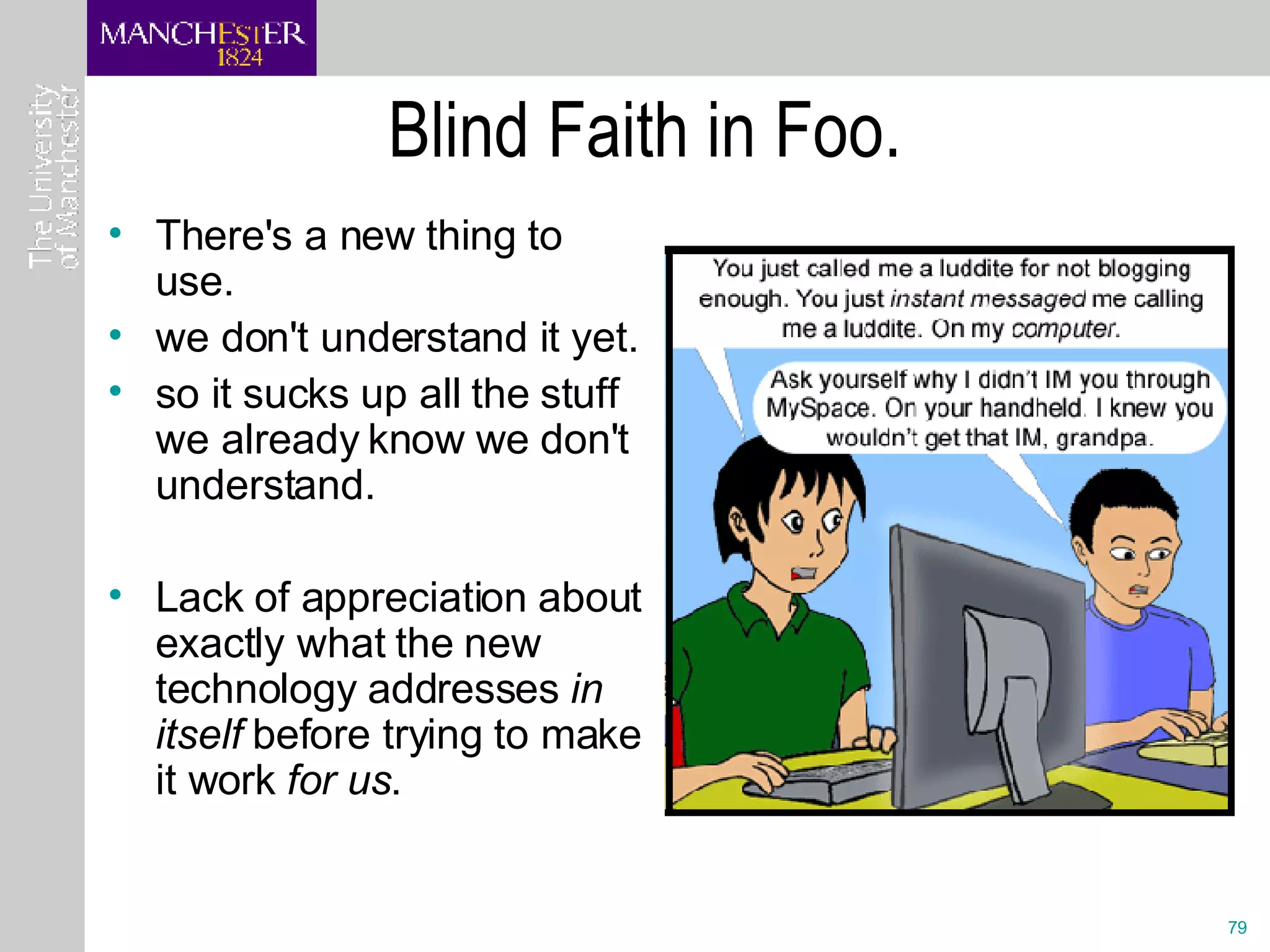Blind Faith in Foo. There's a new thing to use. we don't understand it yet.  so it sucks up all the stuff we already know we don't understand. Lack of appreciation about exactly what the new technology addresses  in itself  before trying to make it work  for us .  