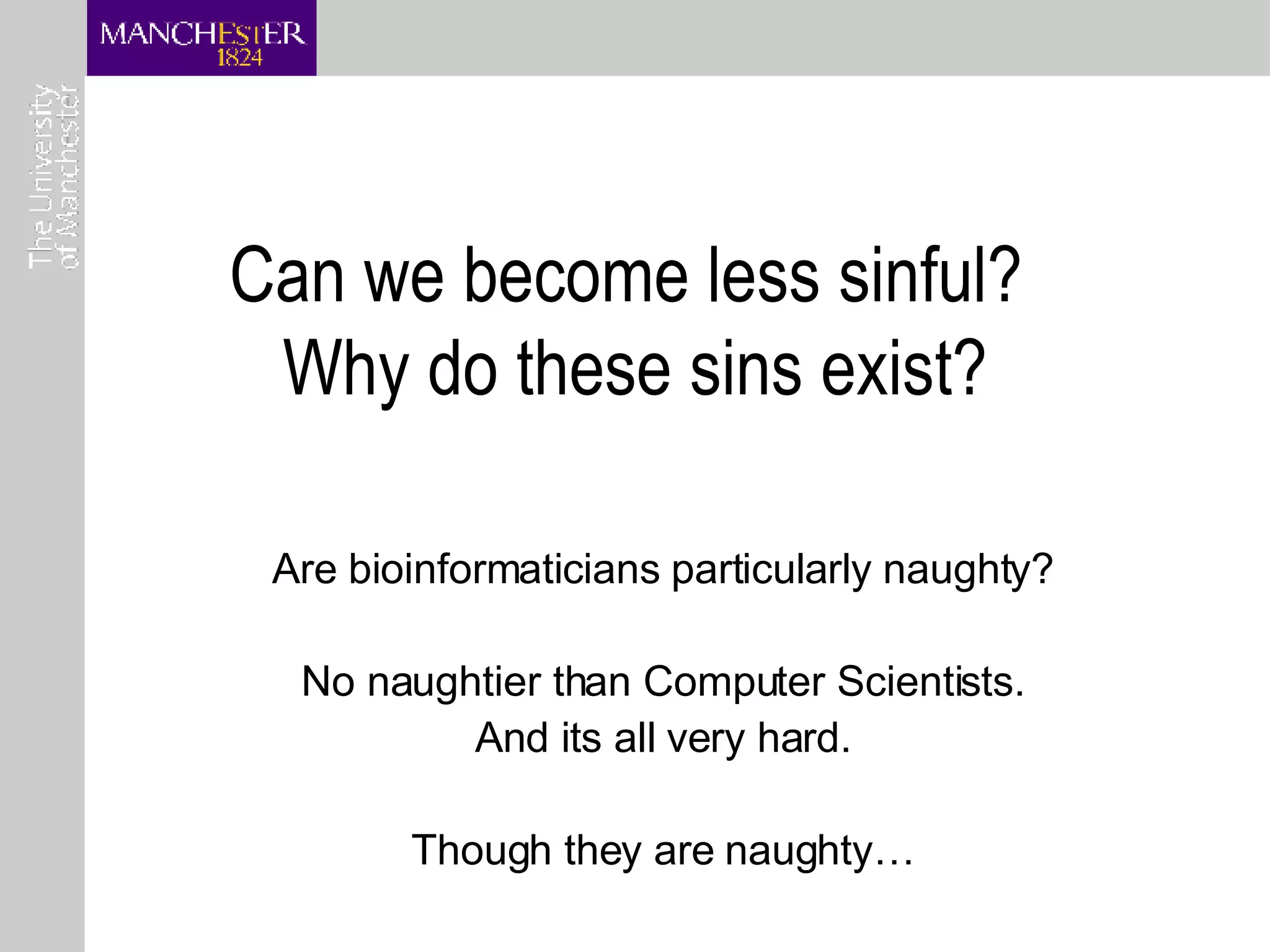 Can we become less sinful?  Why do these sins exist? Are bioinformaticians particularly naughty? No naughtier than Computer Scientists. And its all very hard. Though they are naughty… 