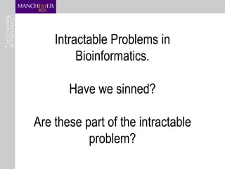 Intractable Problems in Bioinformatics. Have we sinned? Are these part of the intractable problem? 