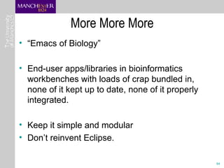 More More More  <ul><li>“ Emacs of Biology” </li></ul><ul><li>End-user apps/libraries in bioinformatics workbenches with l...