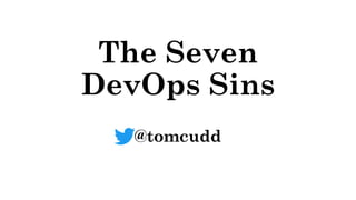 The Seven
DevOps Sins
@tomcudd
 
