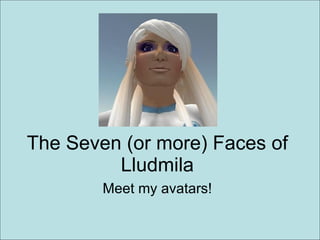 The Seven (or more) Faces of Lludmila Meet my avatars! 