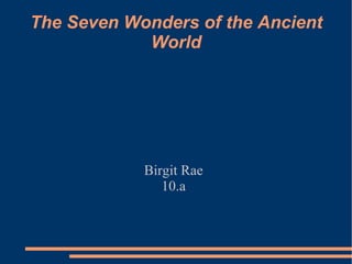 The Seven Wonders of the Ancient World Birgit Rae 10.a 