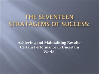 Achieving and Maintaining Results-Certain Performance in Uncertain World. 