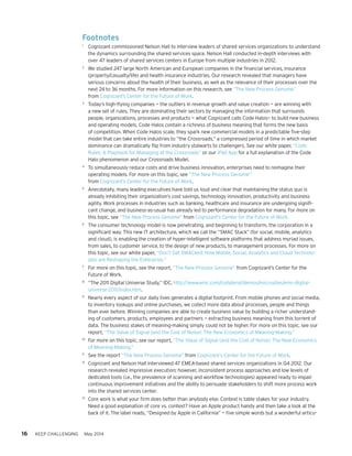 16 KEEP CHALLENGING May 2014
Footnotes
1	
Cognizant commissioned Nelson Hall to interview leaders of shared services organizations to understand
the dynamics surrounding the shared services space. Nelson Hall conducted in-depth interviews with
over 47 leaders of shared services centers in Europe from multiple industries in 2012.
2	
We studied 247 large North American and European companies in the financial services, insurance
(property/casualty/life) and health insurance industries. Our research revealed that managers have
serious concerns about the health of their business, as well as the relevance of their processes over the
next 24 to 36 months. For more information on this research, see “The New Process Genome”
from Cognizant’s Center for the Future of Work.
3	
Today’s high-flying companies — the outliers in revenue growth and value creation — are winning with
a new set of rules. They are dominating their sectors by managing the information that surrounds
people, organizations, processes and products — what Cognizant calls Code Halos— to build new business
and operating models. Code Halos contain a richness of business meaning that forms the new basis
of competition. When Code Halos scale, they spark new commercial models in a predictable five-step
model that can take entire industries to “the Crossroads,” a compressed period of time in which market
dominance can dramatically flip from industry stalwarts to challengers. See our white paper, “Code
Rules: A Playbook for Managing at the Crossroads” or our iPad App for a full explanation of the Code
Halo phenomenon and our Crossroads Model.
4	
To simultaneously reduce costs and drive business innovation, enterprises need to reimagine their
operating models. For more on this topic, see “The New Process Genome”
from Cognizant’s Center for the Future of Work.
5	
Anecdotally, many leading executives have told us loud and clear that maintaining the status quo is
already inhibiting their organization’s cost savings, technology innovation, productivity and business
agility. Work processes in industries such as banking, healthcare and insurance are undergoing signifi-
cant change, and business-as-usual has already led to performance degradation for many. For more on
this topic, see “The New Process Genome” from Cognizant’s Center for the Future of Work.
6	
The consumer technology model is now penetrating, and beginning to transform, the corporation in a
significant way. This new IT architecture, which we call the “SMAC Stack” (for social, mobile, analytics
and cloud), is enabling the creation of hyper-intelligent software platforms that address myriad issues,
from sales, to customer service, to the design of new products, to management processes. For more on
this topic, see our white paper, “Don’t Get SMACked: How Mobile, Social, Analytics and Cloud Technolo-
gies are Reshaping the Enterprise.“
7	
For more on this topic, see the report, “The New Process Genome” from Cognizant’s Center for the
Future of Work.
8	
“The 2011 Digital Universe Study,” IDC, http://www.emc.com/collateral/demos/microsites/emc-digital-
universe-2011/index.htm.
9	
Nearly every aspect of our daily lives generates a digital footprint. From mobile phones and social media,
to inventory lookups and online purchases, we collect more data about processes, people and things
than ever before. Winning companies are able to create business value by building a richer understand-
ing of customers, products, employees and partners — extracting business meaning from this torrent of
data. The business stakes of meaning-making simply could not be higher. For more on this topic, see our
report, “The Value of Signal (and the Cost of Noise): The New Economics of Meaning-Making.”
10	
For more on this topic, see our report, “The Value of Signal (and the Cost of Noise): The New Economics
of Meaning-Making.”
11	
See the report “The New Process Genome” from Cognizant’s Center for the Future of Work.
12	
Cognizant and Nelson Hall interviewed 47 EMEA-based shared services organizations in Q4 2012. Our
research revealed impressive execution; however, inconsistent process approaches and low levels of
dedicated tools (i.e., the prevalence of scanning and workflow technologies) appeared ready to impair
continuous improvement initiatives and the ability to persuade stakeholders to shift more process work
into the shared services center.
13	
Core work is what your firm does better than anybody else. Context is table stakes for your industry.
Need a good explanation of core vs. context? Have an Apple product handy and then take a look at the
back of it. The label reads, “Designed by Apple in California” — five simple words but a wonderful articu-
 