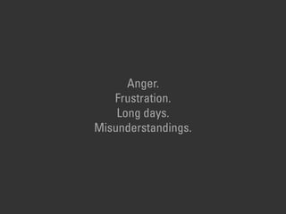Anger.  
Frustration.  
Long days.  
Misunderstandings.
 