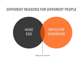 HUGE
EGO
IMPOSTOR
SYNDROME
DIFFERENT REASONS FOR DIFFERENT PEOPLE
(hope you’re not here)
 
