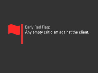 Early Red Flag:
Any empty criticism against the client.
 
