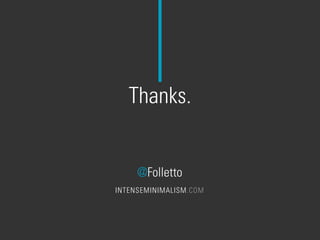 Thanks.
@Folletto
INTENSEMINIMALISM.COM
 