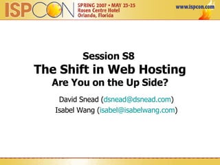 Session S8  The Shift in Web Hosting Are You on the Up Side? David Snead ( [email_address] ) Isabel Wang ( [email_address] ) 
