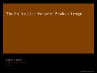 The Shifting Landscape of Product Design Joseph O’Sullivan Senior Design Director Yahoo! 