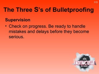 Supervision Check on progress. Be ready to handle mistakes and delays before they become serious. The Three  S ’s of Bulletproofing 