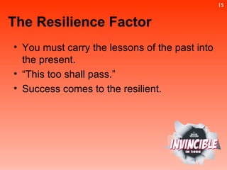 The Resilience Factor You must carry the lessons of the past into the present. “ This too shall pass.” Success comes to the resilient. 