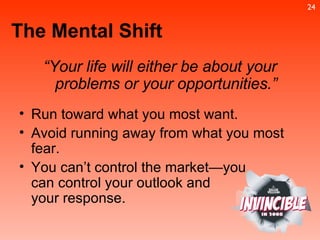 “ Your life will either be about your problems or your opportunities.” Run toward what you most want. Avoid running away from what you most fear.  You can’t control the market—you  can control your outlook and  your response. The Mental Shift 